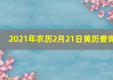 2021年农历2月21日黄历查询