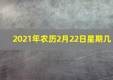 2021年农历2月22日星期几