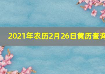 2021年农历2月26日黄历查询