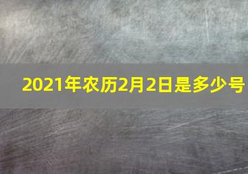 2021年农历2月2日是多少号