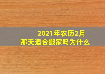 2021年农历2月那天适合搬家吗为什么