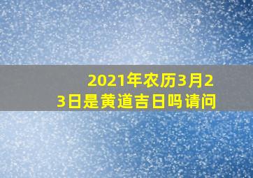 2021年农历3月23日是黄道吉日吗请问