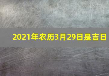 2021年农历3月29日是吉日