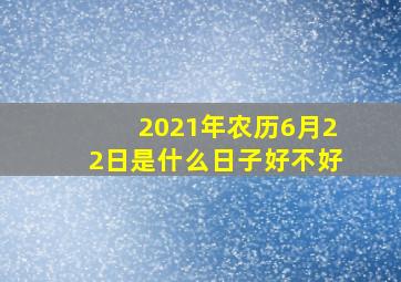 2021年农历6月22日是什么日子好不好