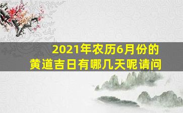 2021年农历6月份的黄道吉日有哪几天呢请问