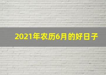 2021年农历6月的好日子