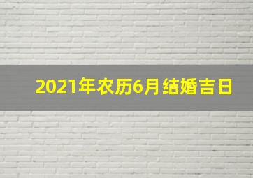 2021年农历6月结婚吉日