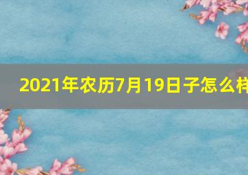 2021年农历7月19日子怎么样