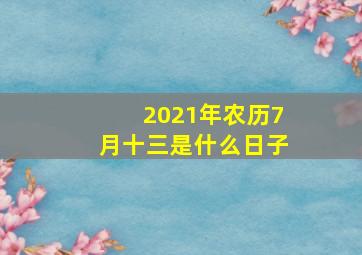 2021年农历7月十三是什么日子