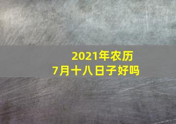 2021年农历7月十八日子好吗