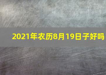 2021年农历8月19日子好吗