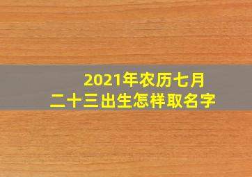 2021年农历七月二十三出生怎样取名字