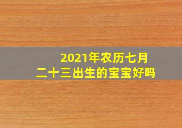 2021年农历七月二十三出生的宝宝好吗