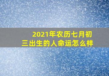 2021年农历七月初三出生的人命运怎么样