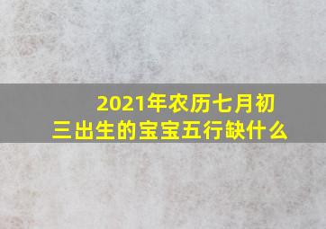 2021年农历七月初三出生的宝宝五行缺什么