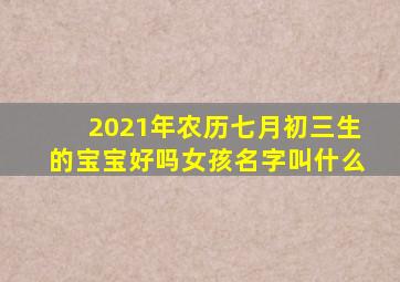 2021年农历七月初三生的宝宝好吗女孩名字叫什么