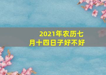 2021年农历七月十四日子好不好