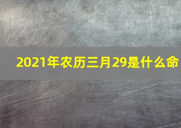 2021年农历三月29是什么命