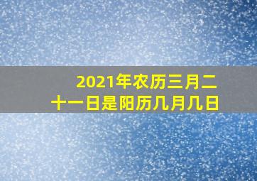 2021年农历三月二十一日是阳历几月几日