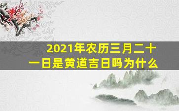 2021年农历三月二十一日是黄道吉日吗为什么