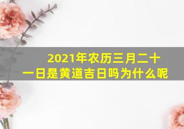 2021年农历三月二十一日是黄道吉日吗为什么呢