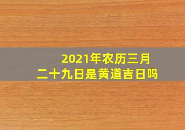 2021年农历三月二十九日是黄道吉日吗