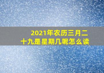 2021年农历三月二十九是星期几呢怎么读