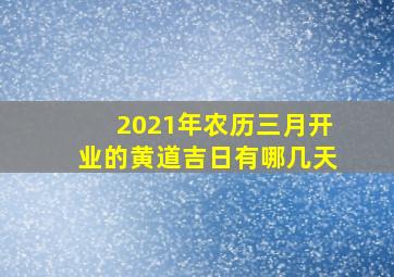 2021年农历三月开业的黄道吉日有哪几天