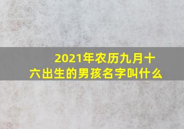 2021年农历九月十六出生的男孩名字叫什么