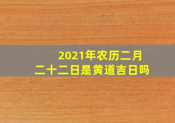 2021年农历二月二十二日是黄道吉日吗