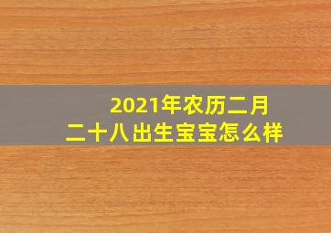 2021年农历二月二十八出生宝宝怎么样