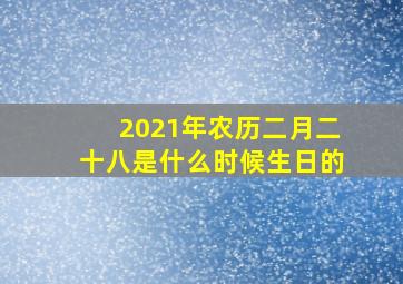 2021年农历二月二十八是什么时候生日的