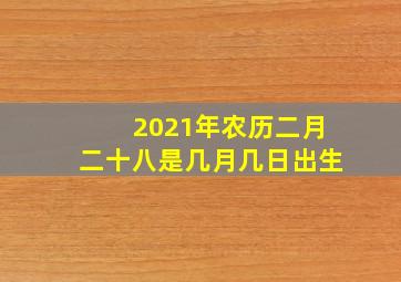 2021年农历二月二十八是几月几日出生