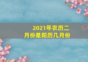 2021年农历二月份是阳历几月份