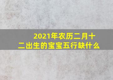 2021年农历二月十二出生的宝宝五行缺什么