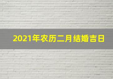 2021年农历二月结婚吉日