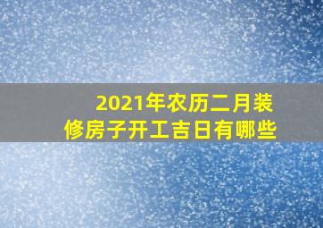 2021年农历二月装修房子开工吉日有哪些