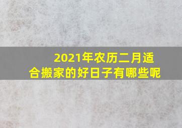 2021年农历二月适合搬家的好日子有哪些呢