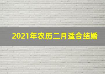 2021年农历二月适合结婚