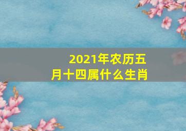 2021年农历五月十四属什么生肖