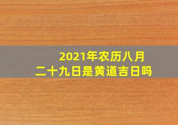 2021年农历八月二十九日是黄道吉日吗