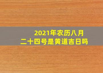 2021年农历八月二十四号是黄道吉日吗