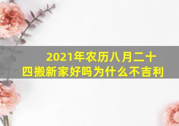 2021年农历八月二十四搬新家好吗为什么不吉利