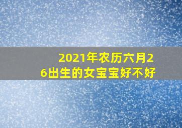 2021年农历六月26出生的女宝宝好不好