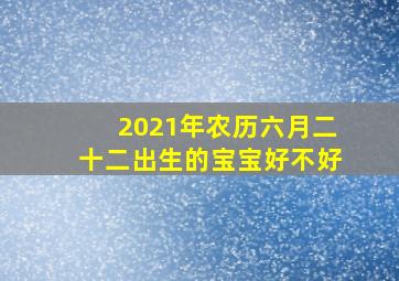 2021年农历六月二十二出生的宝宝好不好