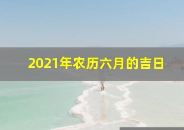 2021年农历六月的吉日