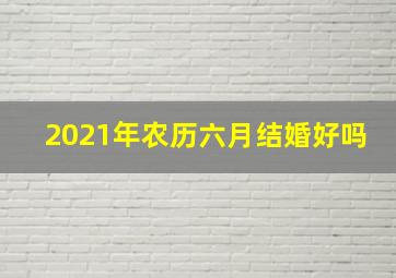 2021年农历六月结婚好吗