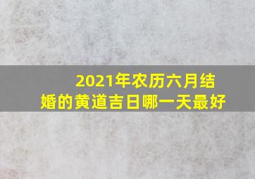 2021年农历六月结婚的黄道吉日哪一天最好