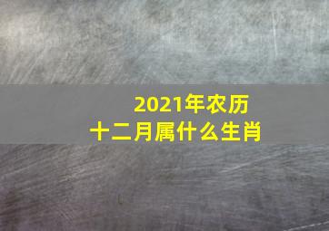 2021年农历十二月属什么生肖