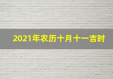 2021年农历十月十一吉时